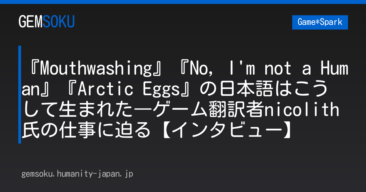 『Mouthwashing』『No, I'm not a Human』『Arctic Eggs』の日本語はこうして生まれた―ゲーム翻訳者nicolith氏の仕事に迫る【インタビュー】