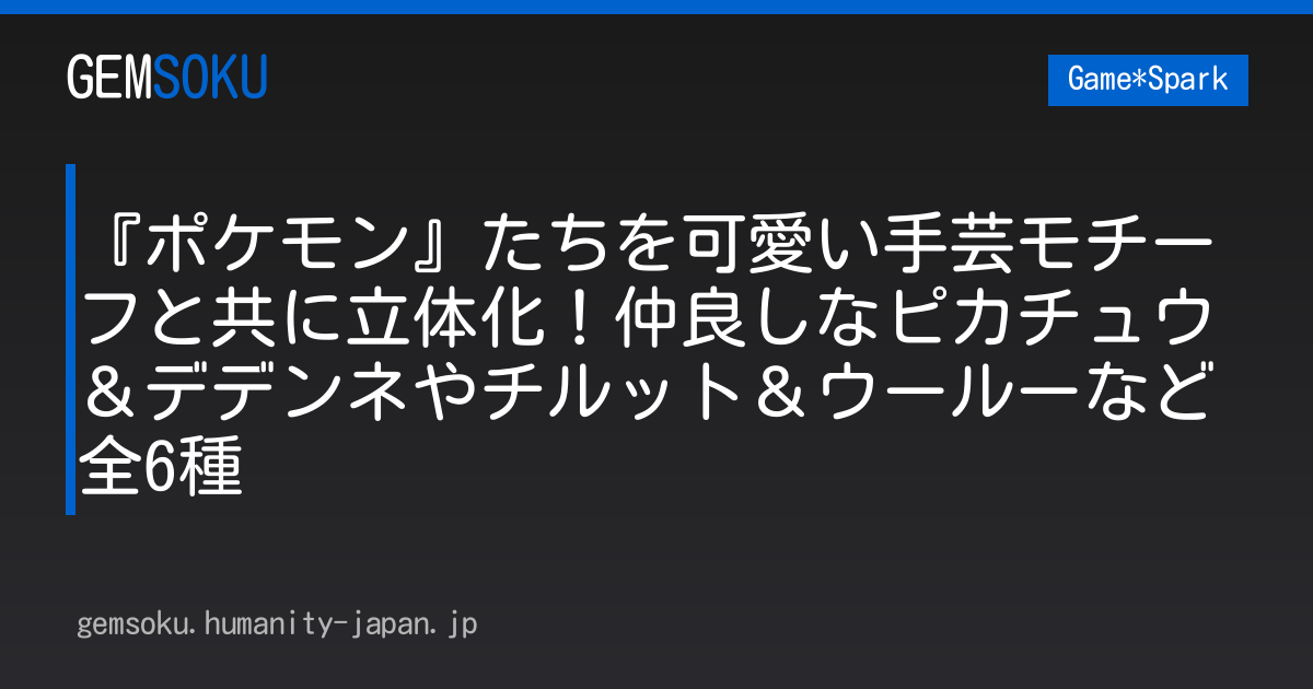 『ポケモン』たちを可愛い手芸モチーフと共に立体化！仲良しなピカチュウ＆デデンネやチルット＆ウールーなど全6種