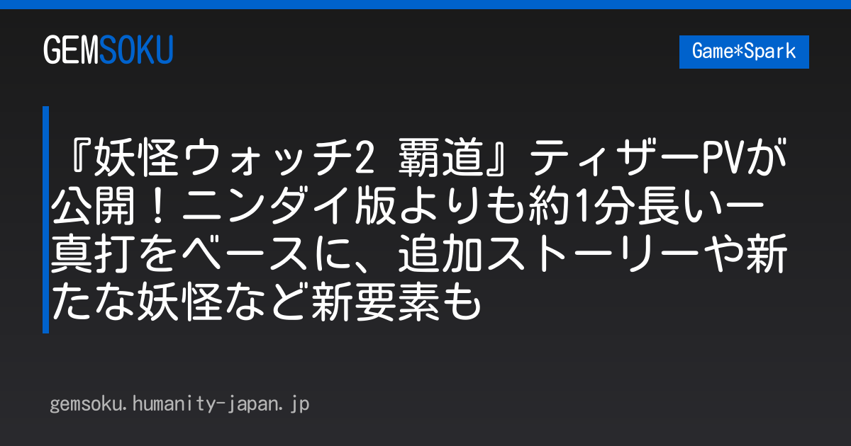 『妖怪ウォッチ2 覇道』ティザーPVが公開！ニンダイ版よりも約1分長いー真打をベースに、追加ストーリーや新たな妖怪など新要素も