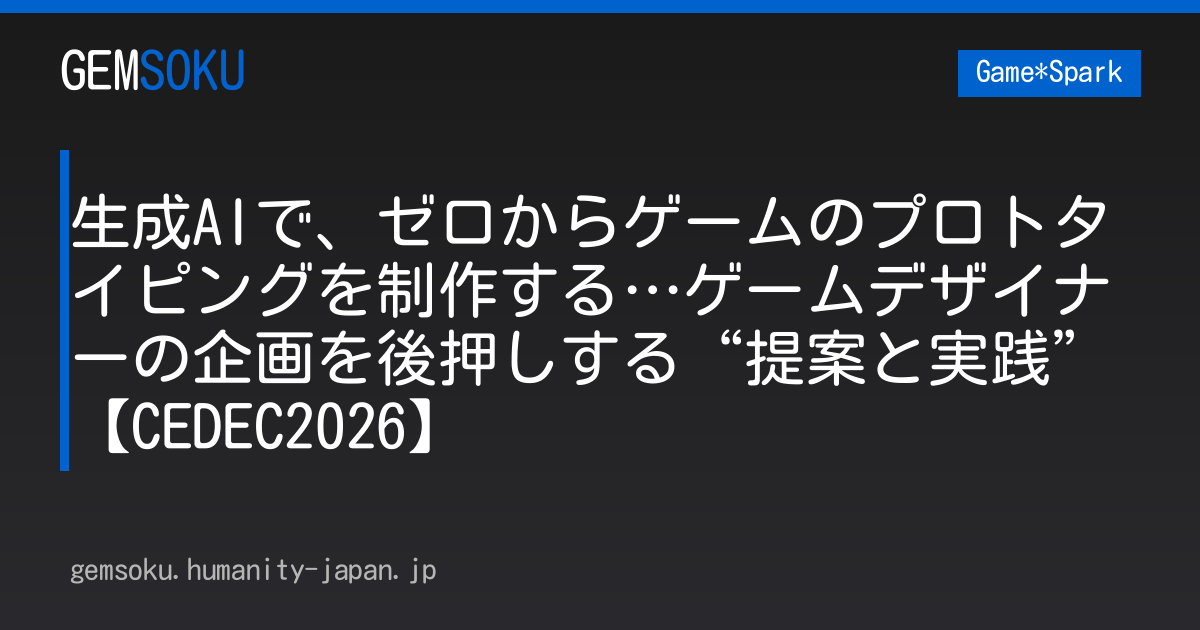 生成AIで、ゼロからゲームのプロトタイピングを制作する…ゲームデザイナーの企画を後押しする“提案と実践”【CEDEC2026】