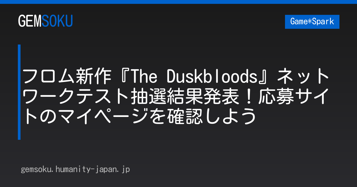 フロム新作『The Duskbloods』ネットワークテスト抽選結果発表！応募サイトのマイページを確認しよう