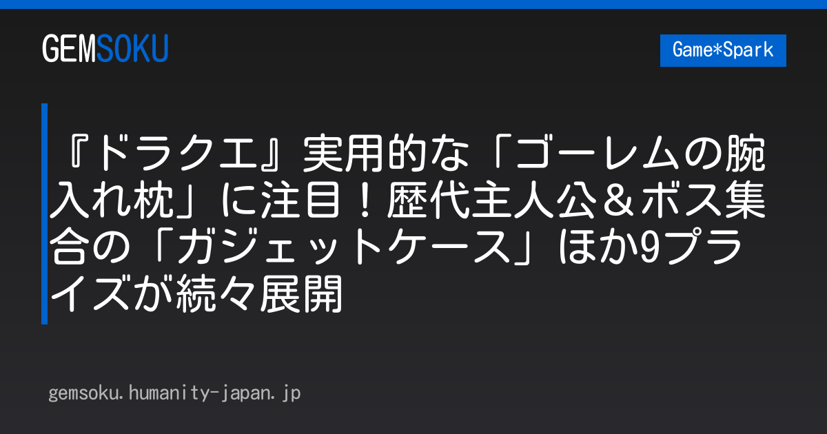 『ドラクエ』実用的な「ゴーレムの腕入れ枕」に注目！歴代主人公＆ボス集合の「ガジェットケース」ほか9プライズが続々展開