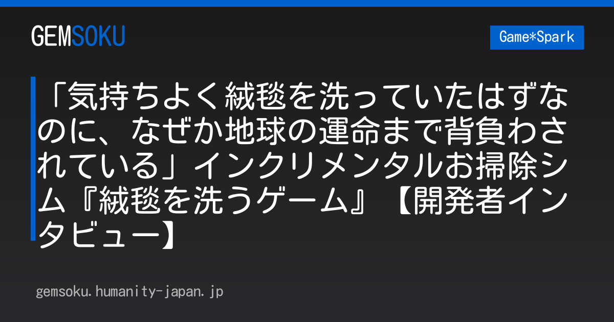 「気持ちよく絨毯を洗っていたはずなのに、なぜか地球の運命まで背負わされている」インクリメンタルお掃除シム『絨毯を洗うゲーム』【開発者インタビュー】