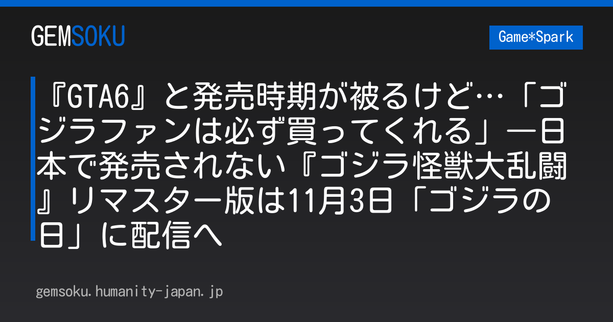 『GTA6』と発売時期が被るけど…「ゴジラファンは必ず買ってくれる」―日本で発売されない『ゴジラ怪獣大乱闘』リマスター版は11月3日「ゴジラの日」に配信へ