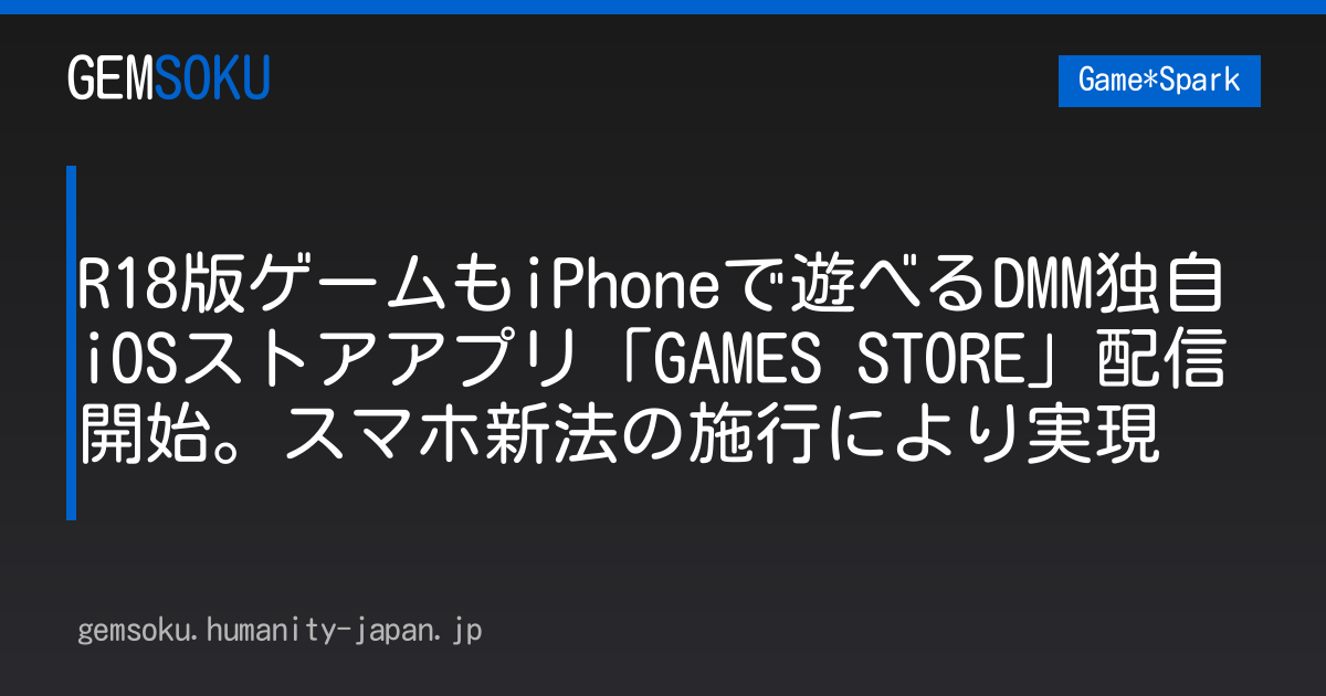 R18版ゲームもiPhoneで遊べるDMM独自iOSストアアプリ「GAMES STORE」配信開始。スマホ新法の施行により実現