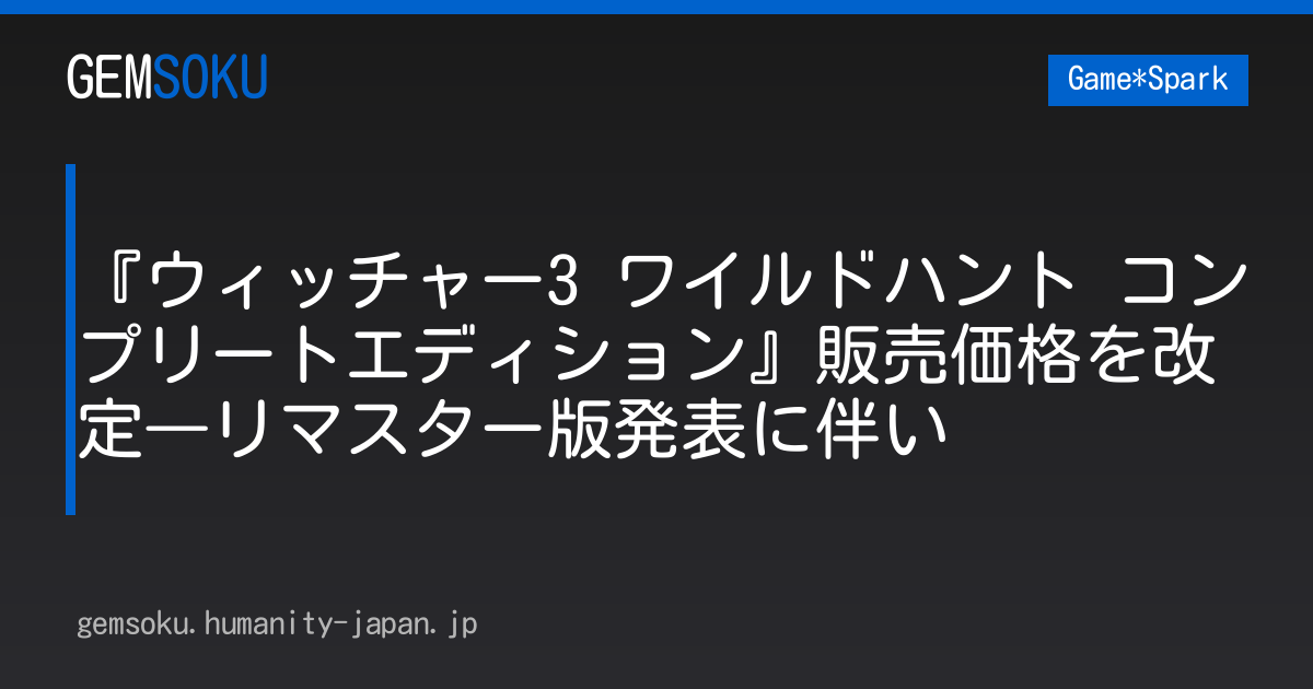 『ウィッチャー3 ワイルドハント コンプリートエディション』販売価格を改定―リマスター版発表に伴い