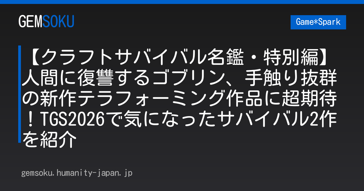 【クラフトサバイバル名鑑・特別編】人間に復讐するゴブリン、手触り抜群の新作テラフォーミング作品に超期待！TGS2026で気になったサバイバル2作を紹介