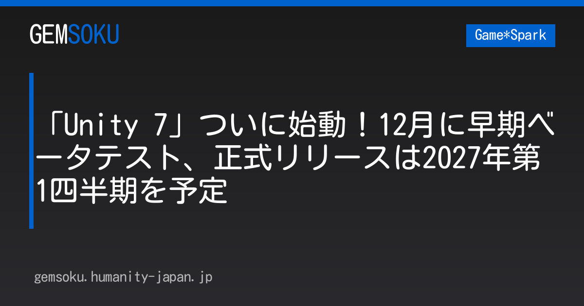 「Unity 7」ついに始動！12月に早期ベータテスト、正式リリースは2027年第1四半期を予定