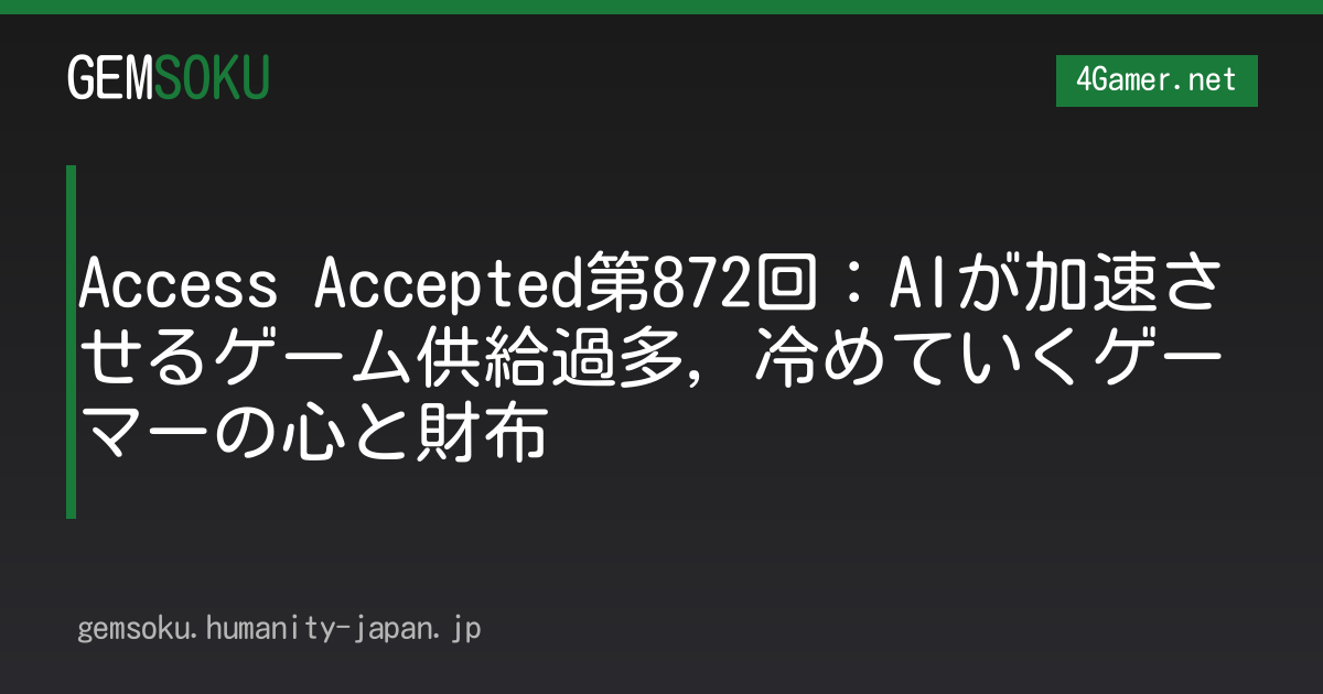 Access Accepted第872回：AIが加速させるゲーム供給過多，冷めていくゲーマーの心と財布
