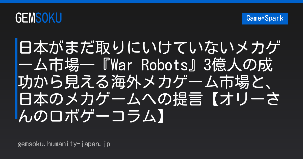 日本がまだ取りにいけていないメカゲーム市場―『War Robots』3億人の成功から見える海外メカゲーム市場と、日本のメカゲームへの提言【オリーさんのロボゲーコラム】