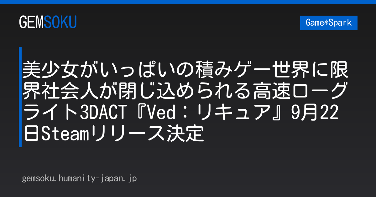 美少女がいっぱいの積みゲー世界に限界社会人が閉じ込められる高速ローグライト3DACT『Ved：リキュア』9月22日Steamリリース決定