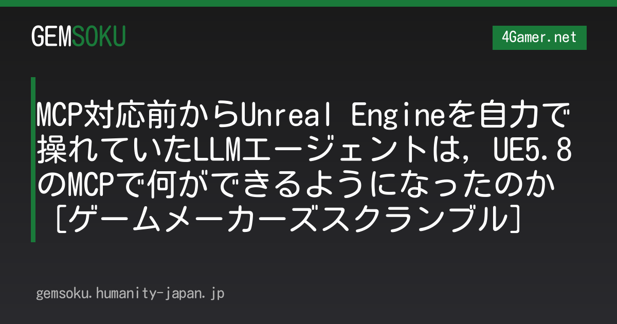 MCP対応前からUnreal Engineを自力で操れていたLLMエージェントは，UE5.8のMCPで何ができるようになったのか［ゲームメーカーズスクランブル］