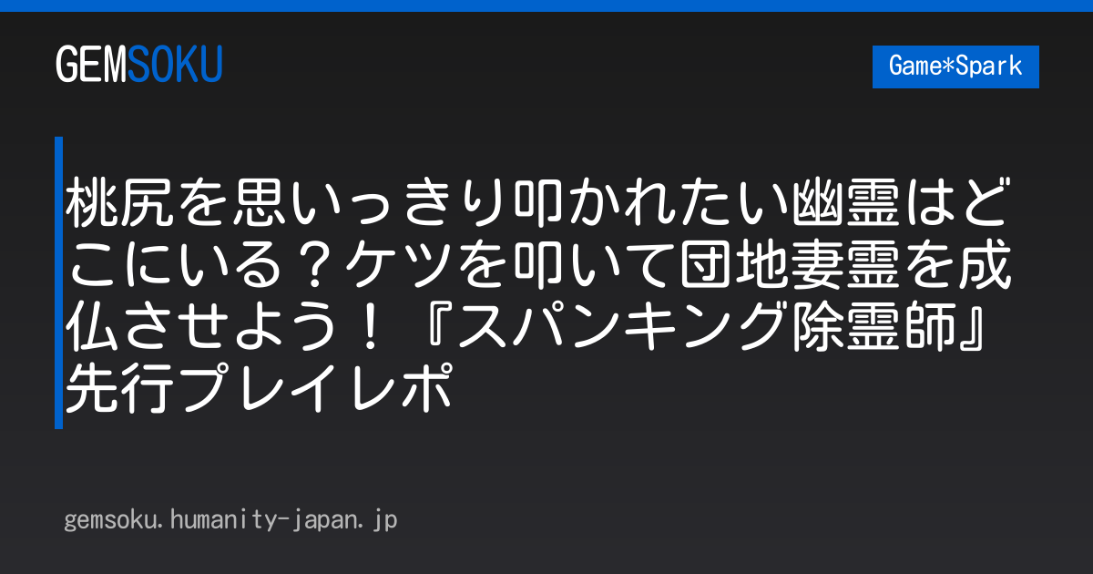 桃尻を思いっきり叩かれたい幽霊はどこにいる？ケツを叩いて団地妻霊を成仏させよう！『スパンキング除霊師』先行プレイレポ