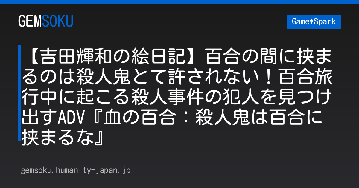 【吉田輝和の絵日記】百合の間に挟まるのは殺人鬼とて許されない！百合旅行中に起こる殺人事件の犯人を見つけ出すADV『血の百合：殺人鬼は百合に挟まるな』