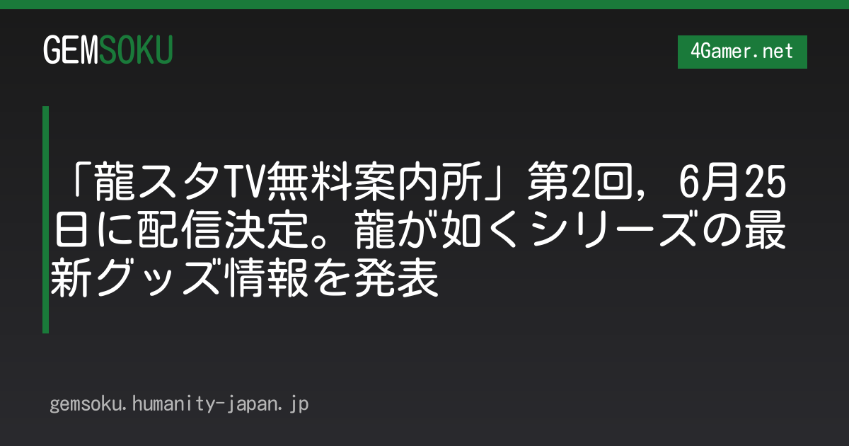 「龍スタTV無料案内所」第2回，6月25日に配信決定。龍が如くシリーズの最新グッズ情報を発表