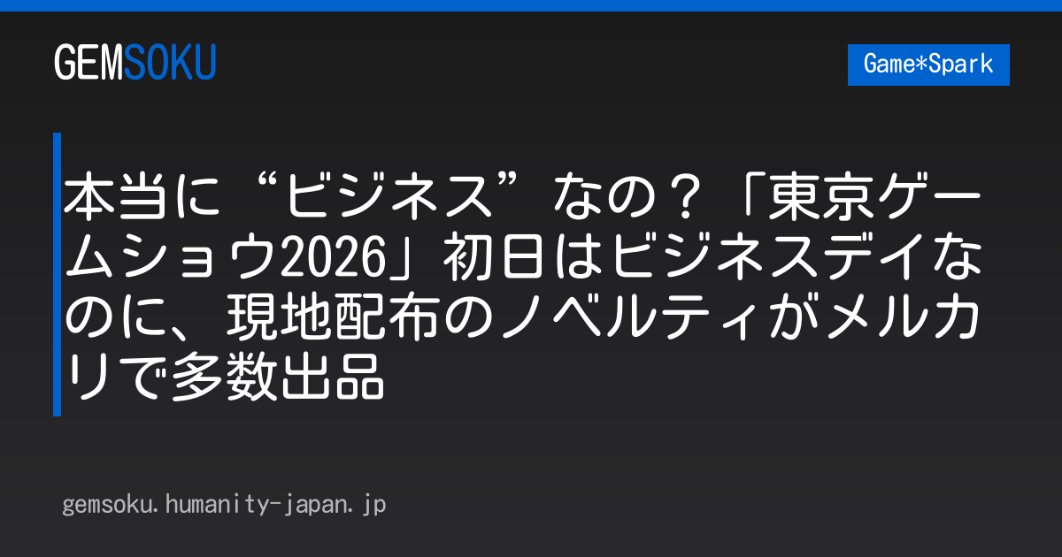 本当に“ビジネス”なの？「東京ゲームショウ2026」初日はビジネスデイなのに、現地配布のノベルティがメルカリで多数出品