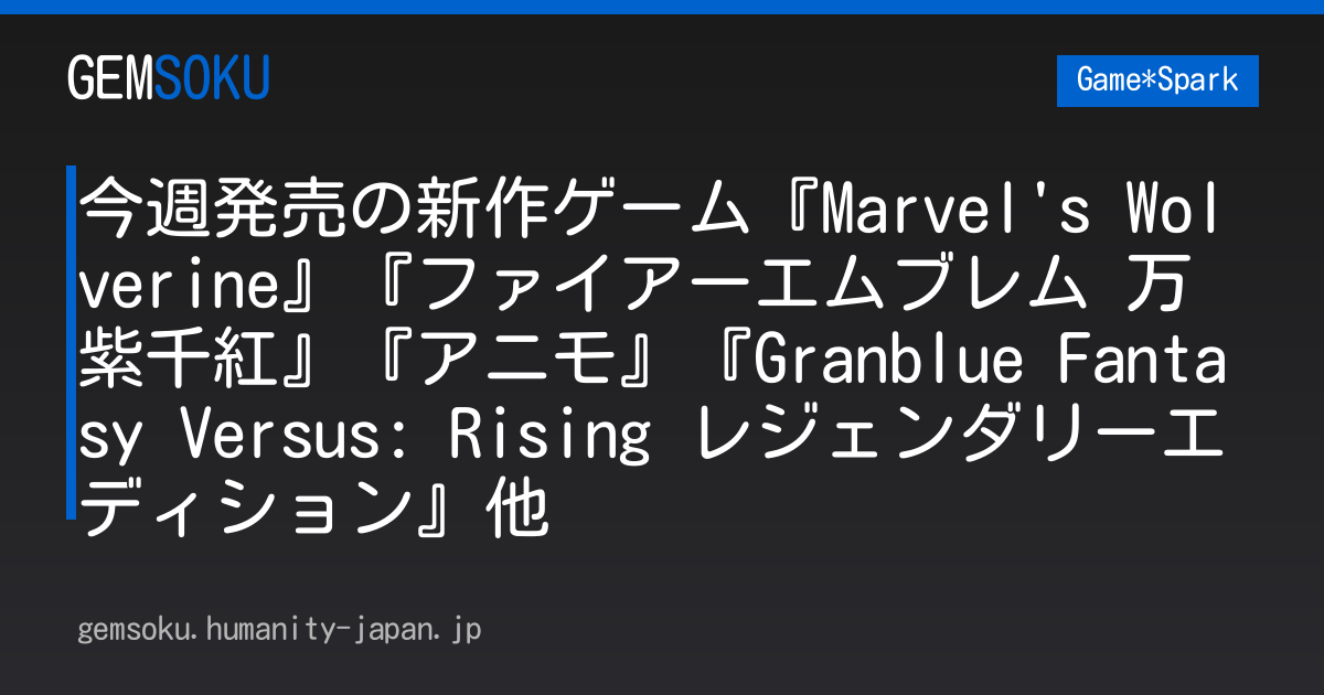 今週発売の新作ゲーム『Marvel's Wolverine』『ファイアーエムブレム 万紫千紅』『アニモ』『Granblue Fantasy Versus: Rising レジェンダリーエディション』他