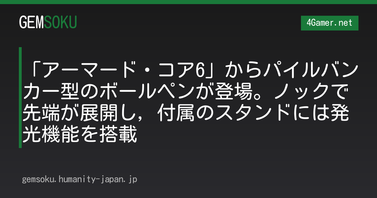 「アーマード・コア6」からパイルバンカー型のボールペンが登場。ノックで先端が展開し，付属のスタンドには発光機能を搭載