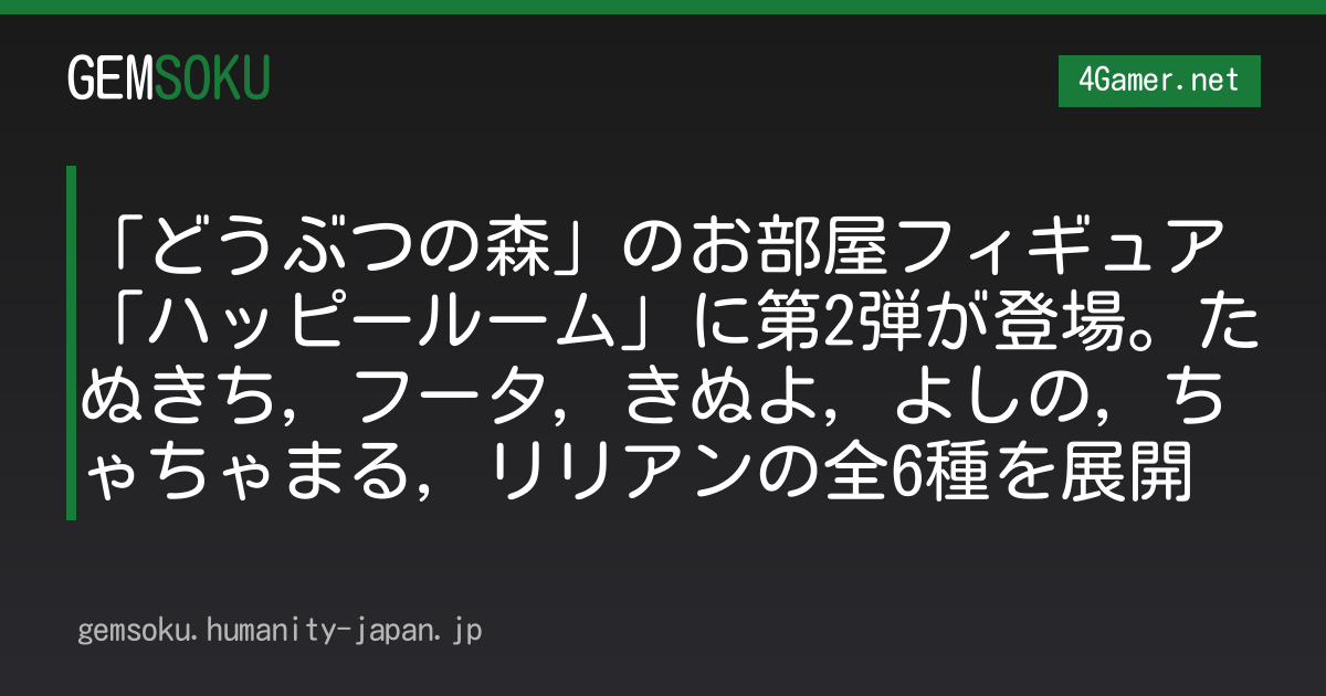「どうぶつの森」のお部屋フィギュア「ハッピールーム」に第2弾が登場。たぬきち，フータ，きぬよ，よしの，ちゃちゃまる，リリアンの全6種を展開