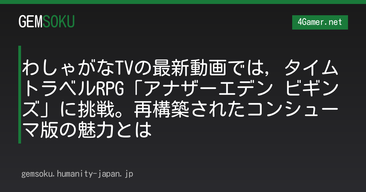 わしゃがなTVの最新動画では，タイムトラベルRPG「アナザーエデン ビギンズ」に挑戦。再構築されたコンシューマ版の魅力とは