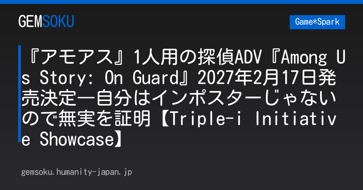 『アモアス』1人用の探偵ADV『Among Us Story: On Guard』2027年2月17日発売決定―自分はインポスターじゃないので無実を証明【Triple-i Initiative Showcase】