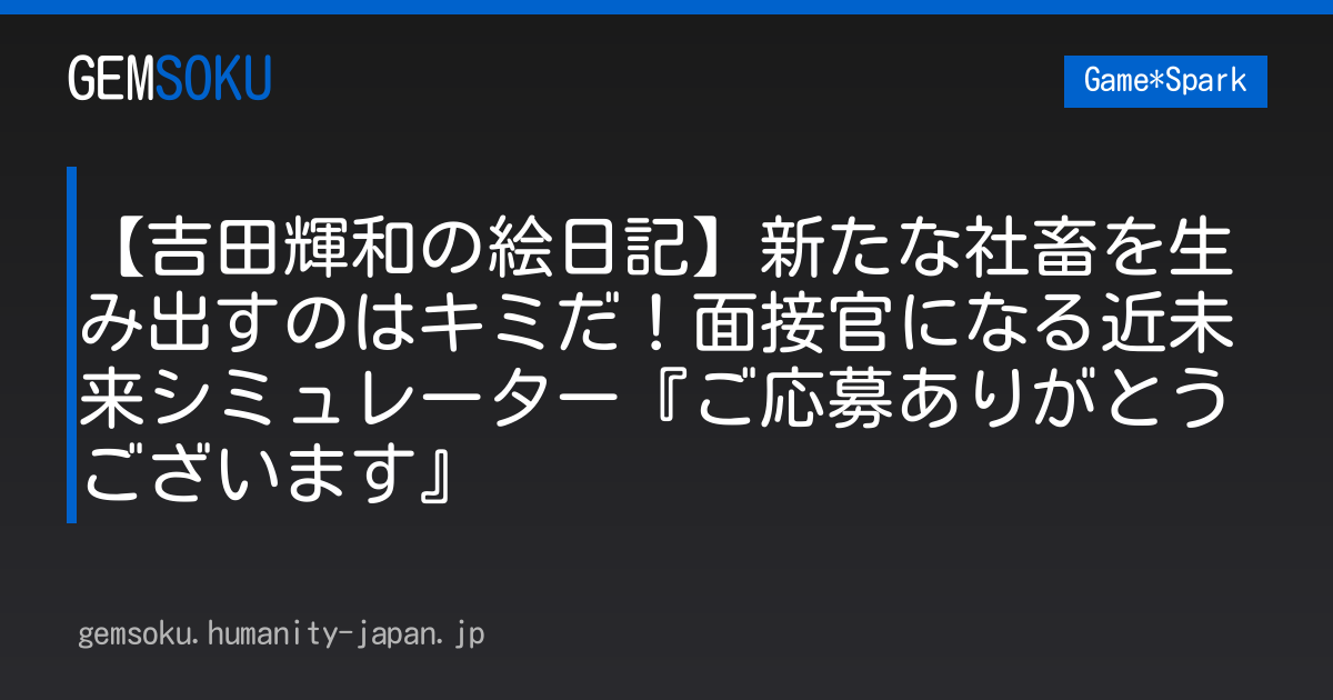 【吉田輝和の絵日記】新たな社畜を生み出すのはキミだ！面接官になる近未来シミュレーター『ご応募ありがとうございます』