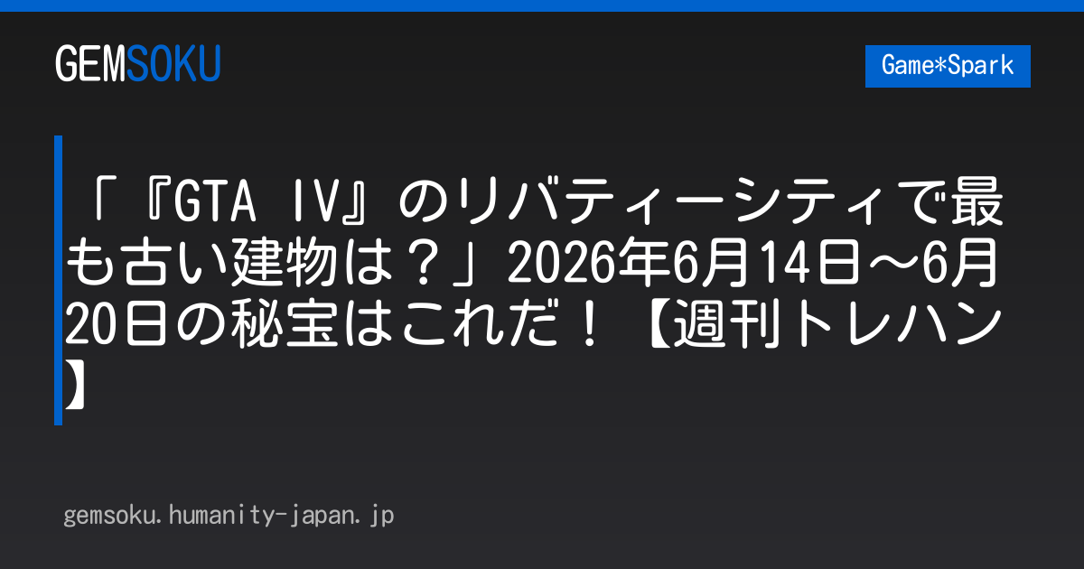 「『GTA IV』のリバティーシティで最も古い建物は？」2026年6月14日～6月20日の秘宝はこれだ！【週刊トレハン】