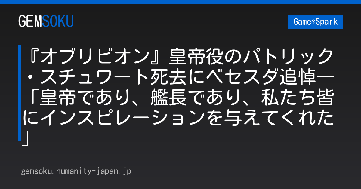 『オブリビオン』皇帝役のパトリック・スチュワート死去にベセスダ追悼―「皇帝であり、艦長であり、私たち皆にインスピレーションを与えてくれた」
