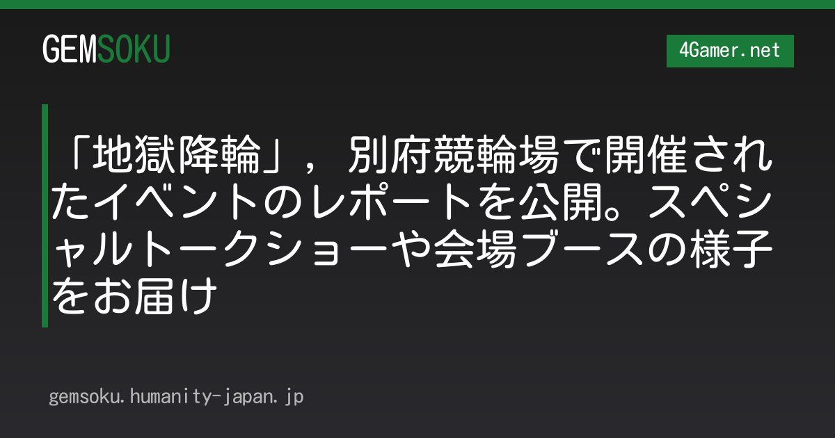 「地獄降輪」，別府競輪場で開催されたイベントのレポートを公開。スペシャルトークショーや会場ブースの様子をお届け