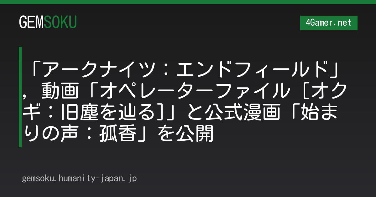「アークナイツ：エンドフィールド」，動画「オペレーターファイル [オクギ：旧塵を辿る]」と公式漫画「始まりの声：孤香」を公開