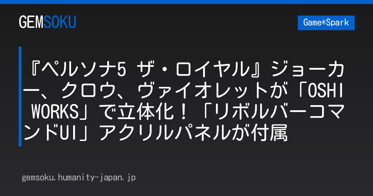 『ペルソナ5 ザ・ロイヤル』ジョーカー、クロウ、ヴァイオレットが「OSHI WORKS」で立体化！「リボルバーコマンドUI」アクリルパネルが付属