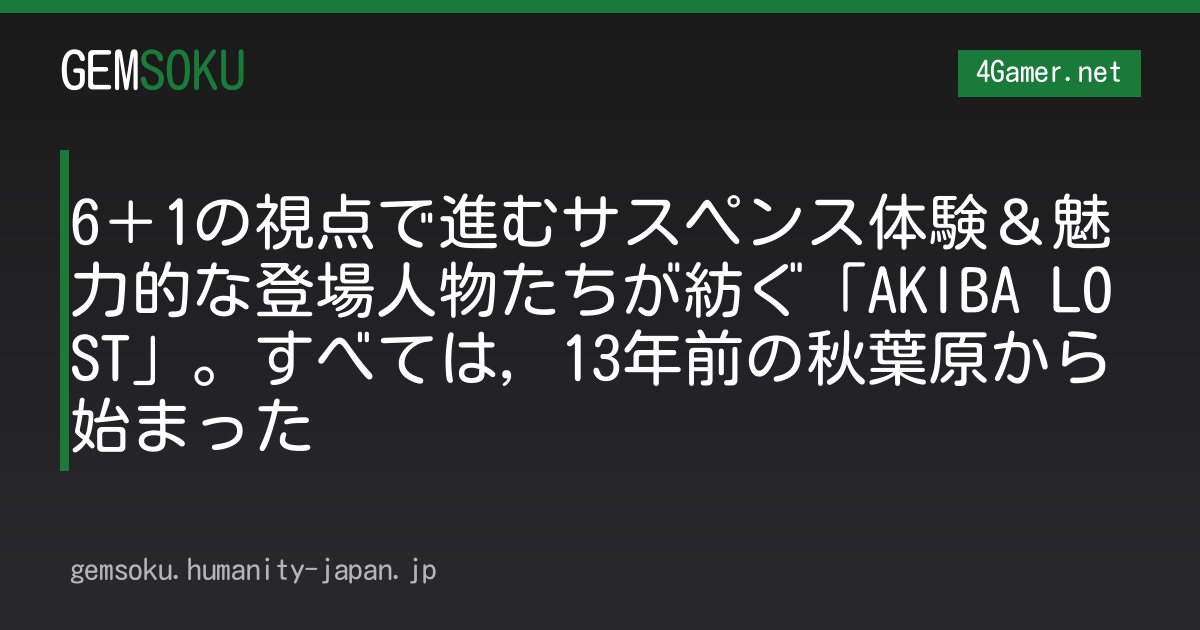 6＋1の視点で進むサスペンス体験＆魅力的な登場人物たちが紡ぐ「AKIBA LOST」。すべては，13年前の秋葉原から始まった