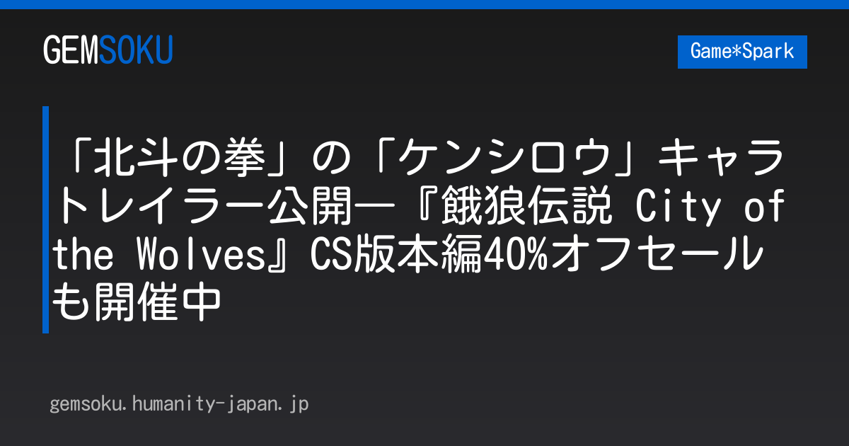 「北斗の拳」の「ケンシロウ」キャラトレイラー公開―『餓狼伝説 City of the Wolves』CS版本編40%オフセールも開催中