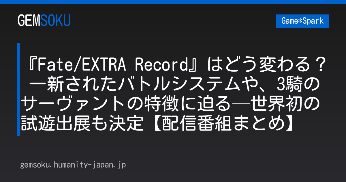 『Fate/EXTRA Record』はどう変わる？ 一新されたバトルシステムや、3騎のサーヴァントの特徴に迫る─世界初の試遊出展も決定【配信番組まとめ】