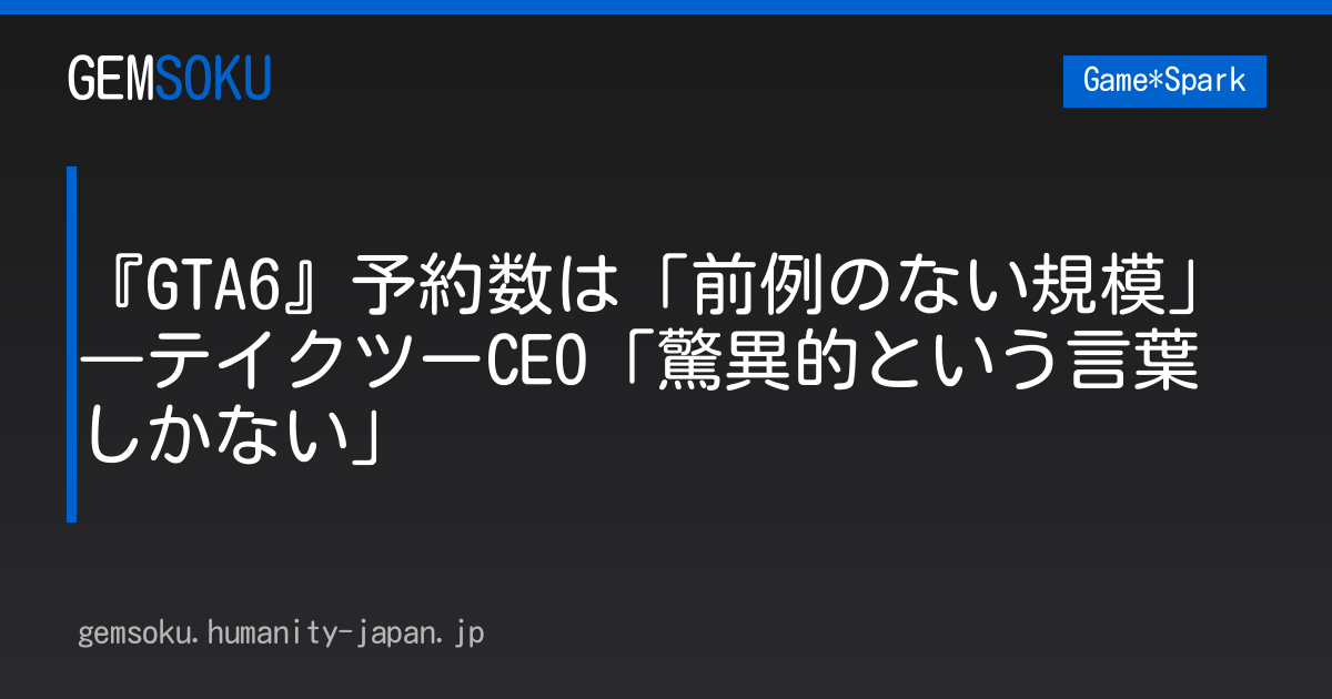 『GTA6』予約数は「前例のない規模」―テイクツーCEO「驚異的という言葉しかない」