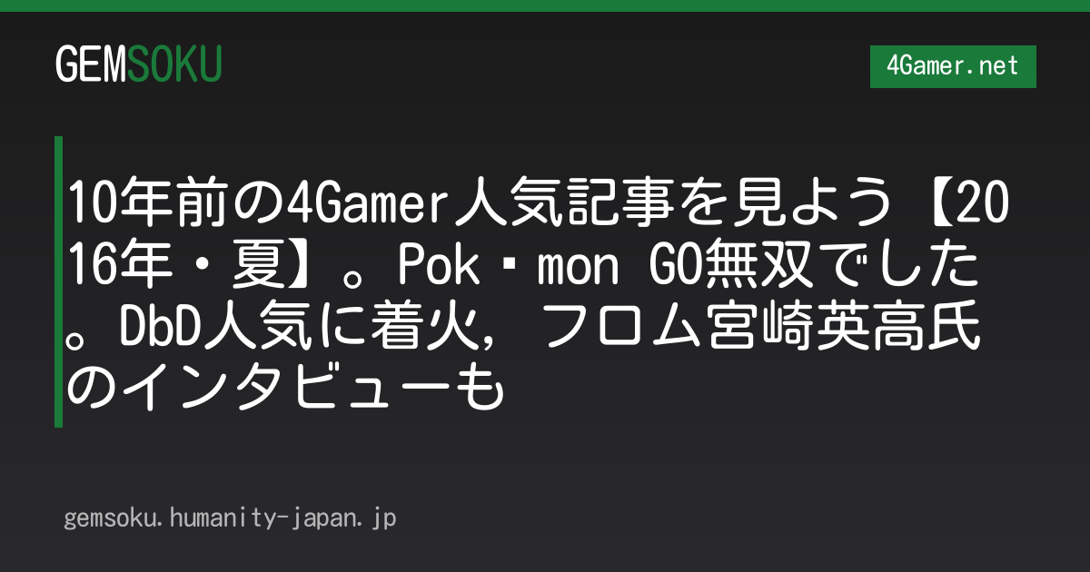 10年前の4Gamer人気記事を見よう【2016年・夏】。Pokémon GO無双でした。DbD人気に着火，フロム宮崎英高氏のインタビューも