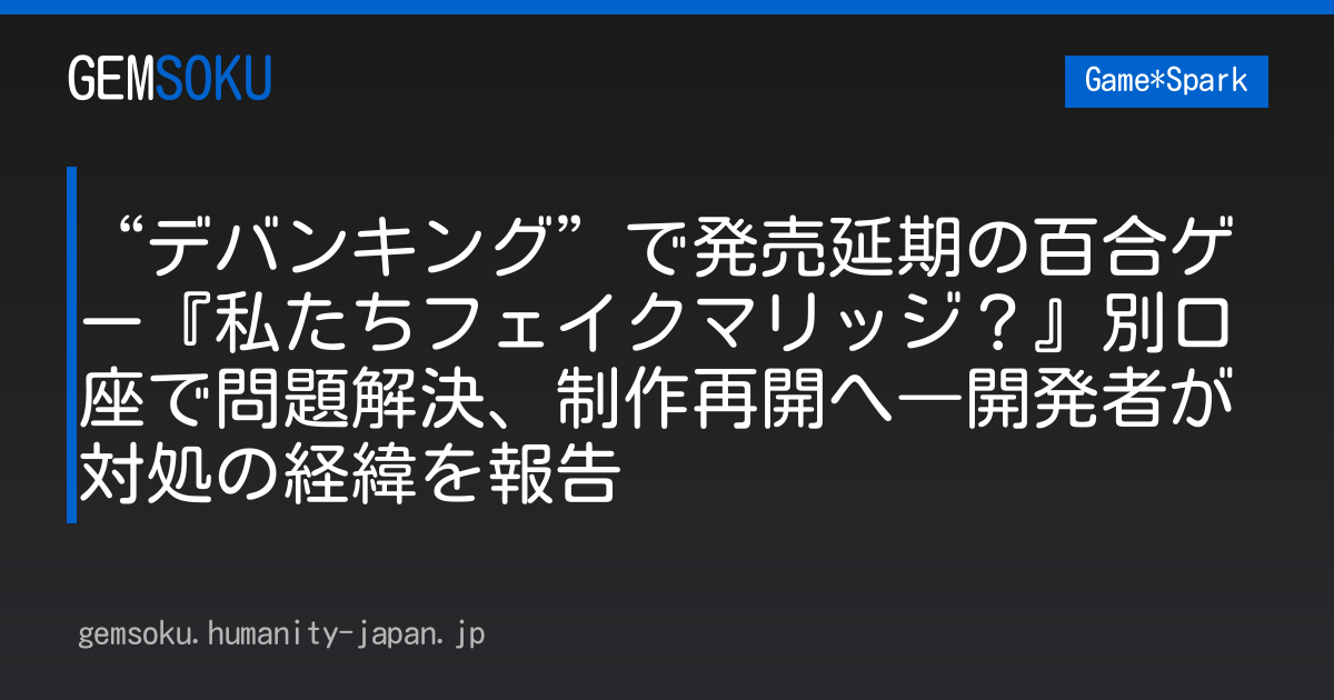 “デバンキング”で発売延期の百合ゲー『私たちフェイクマリッジ？』別口座で問題解決、制作再開へ―開発者が対処の経緯を報告