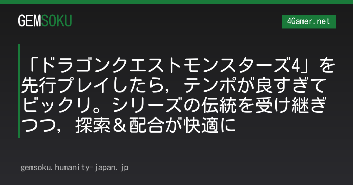「ドラゴンクエストモンスターズ4」を先行プレイしたら，テンポが良すぎてビックリ。シリーズの伝統を受け継ぎつつ，探索＆配合が快適に