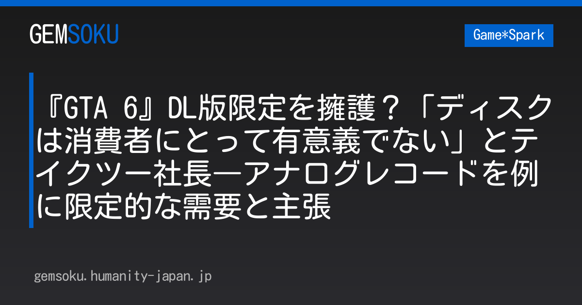 『GTA 6』DL版限定を擁護？「ディスクは消費者にとって有意義でない」とテイクツー社長―アナログレコードを例に限定的な需要と主張