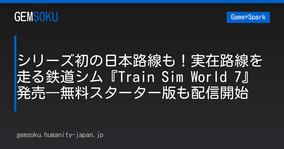シリーズ初の日本路線も！実在路線を走る鉄道シム『Train Sim World 7』発売―無料スターター版も配信開始