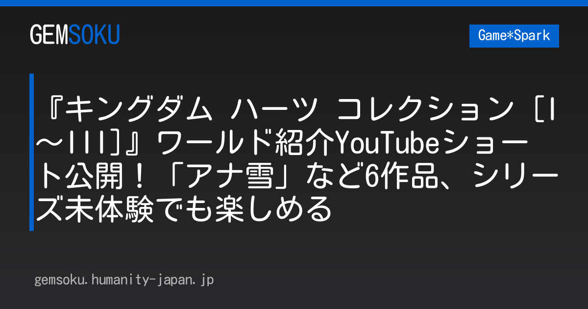 『キングダム ハーツ コレクション [I～III]』ワールド紹介YouTubeショート公開！「アナ雪」など6作品、シリーズ未体験でも楽しめる