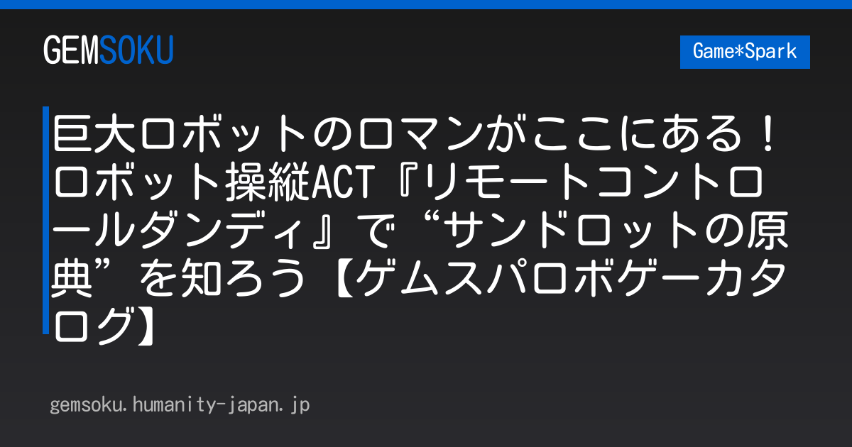 巨大ロボットのロマンがここにある！ロボット操縦ACT『リモートコントロールダンディ』で“サンドロットの原典”を知ろう【ゲムスパロボゲーカタログ】