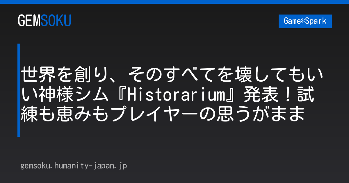 世界を創り、そのすべてを壊してもいい神様シム『Historarium』発表！試練も恵みもプレイヤーの思うがまま