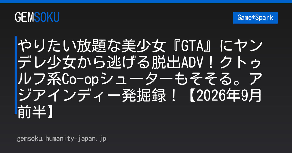 やりたい放題な美少女『GTA』にヤンデレ少女から逃げる脱出ADV！クトゥルフ系Co-opシューターもそそる。アジアインディー発掘録！【2026年9月前半】