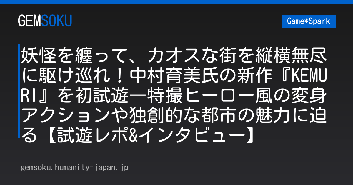 妖怪を纏って、カオスな街を縦横無尽に駆け巡れ！中村育美氏の新作『KEMURI』を初試遊―特撮ヒーロー風の変身アクションや独創的な都市の魅力に迫る【試遊レポ&インタビュー】