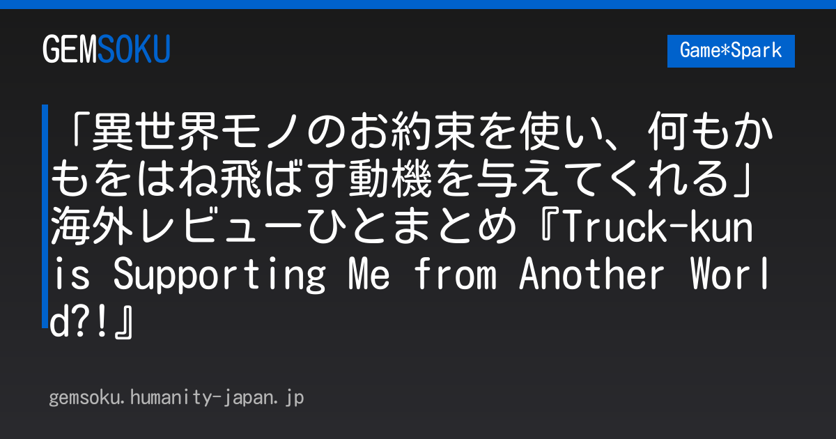 「異世界モノのお約束を使い、何もかもをはね飛ばす動機を与えてくれる」海外レビューひとまとめ『Truck-kun is Supporting Me from Another World?!』