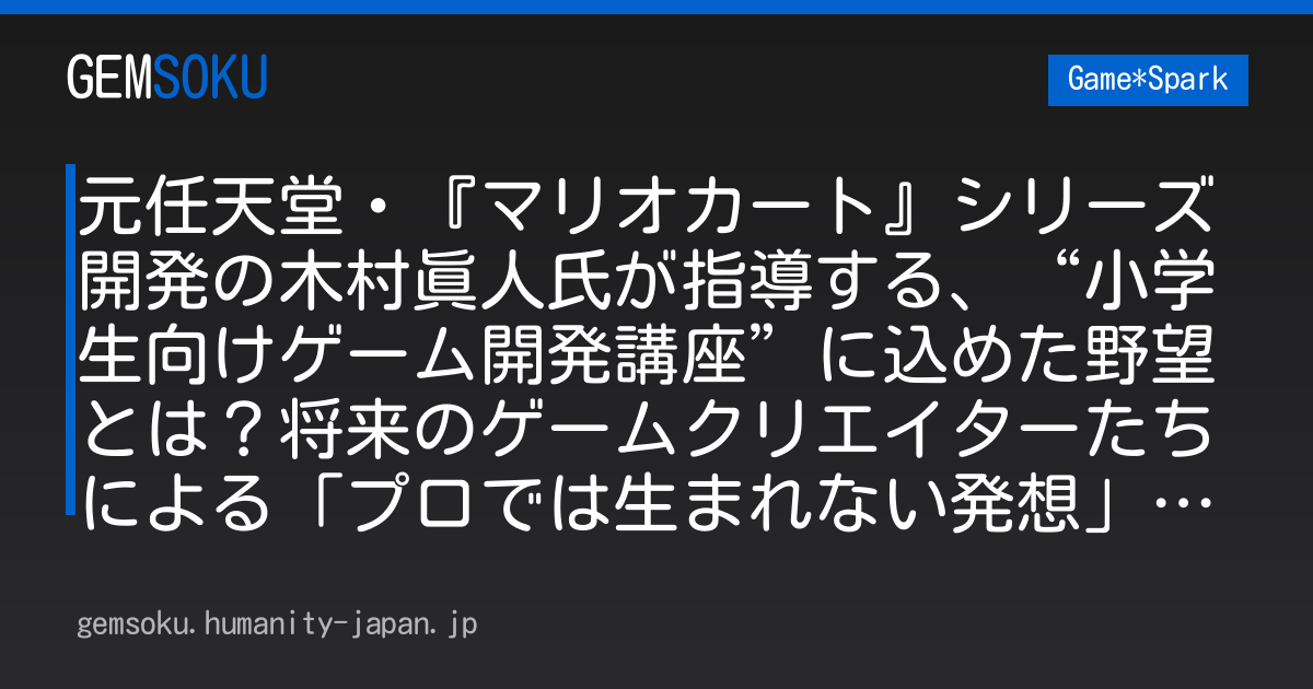 元任天堂・『マリオカート』シリーズ開発の木村眞人氏が指導する、“小学生向けゲーム開発講座”に込めた野望とは？将来のゲームクリエイターたちによる「プロでは生まれない発想」が飛び出す現場