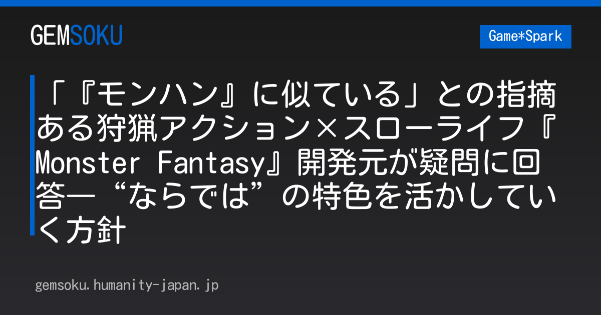 「『モンハン』に似ている」との指摘ある狩猟アクション×スローライフ『Monster Fantasy』開発元が疑問に回答―“ならでは”の特色を活かしていく方針