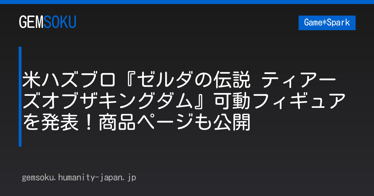 米ハズブロ『ゼルダの伝説 ティアーズオブザキングダム』可動フィギュアを発表！商品ページも公開