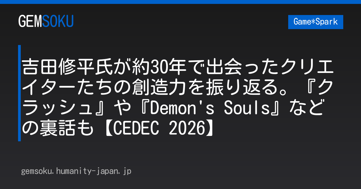 吉田修平氏が約30年で出会ったクリエイターたちの創造力を振り返る。『クラッシュ』や『Demon's Souls』などの裏話も【CEDEC 2026】